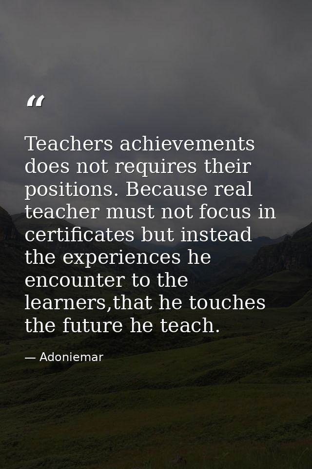 Teachers achievements does not requires their positions. Because real teacher must not focus in certificates but instead — Adoniemar