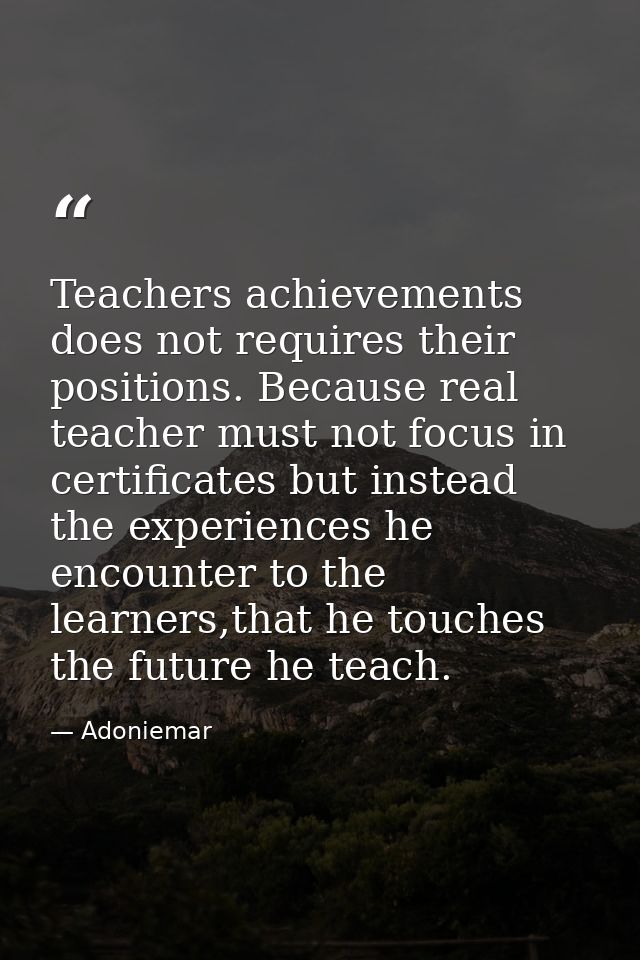 Teachers achievements does not requires their positions. Because real teacher must not focus in certificates but instead — Adoniemar