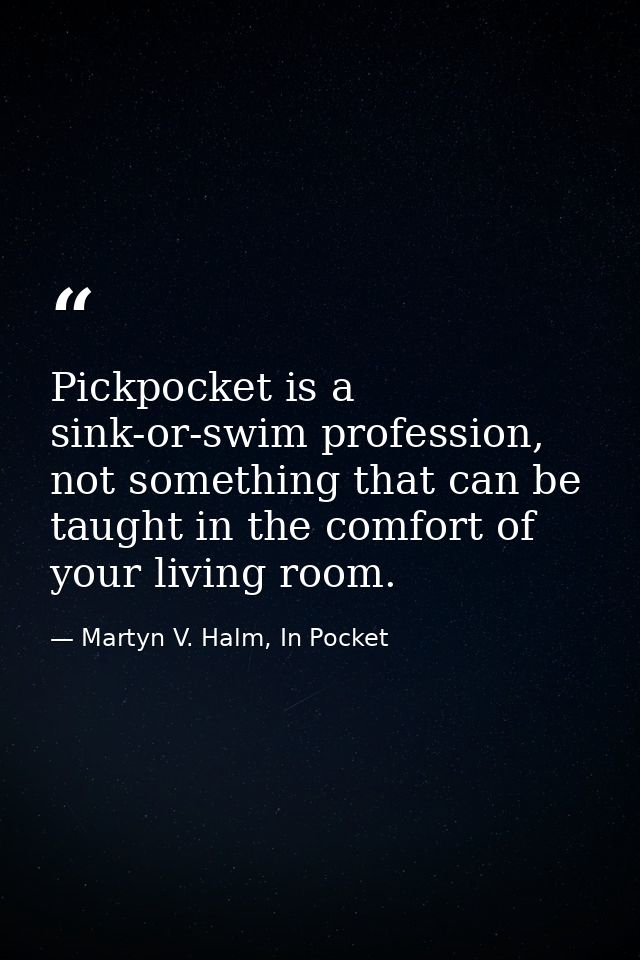 Pickpocket is a sink-or-swim profession, not something that can be taught in the comfort of your living room. — Martyn V. Halm, In Pocket