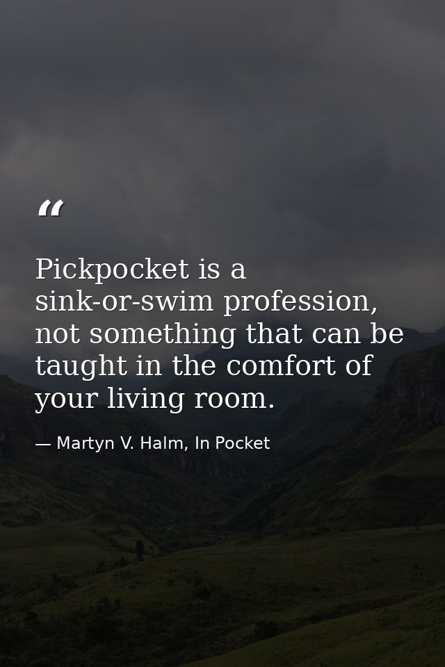 Pickpocket is a sink-or-swim profession, not something that can be taught in the comfort of your living room. — Martyn V. Halm, In Pocket