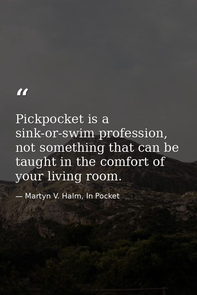 Pickpocket is a sink-or-swim profession, not something that can be taught in the comfort of your living room. — Martyn V. Halm, In Pocket