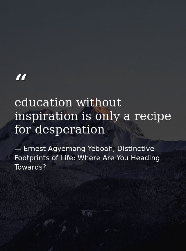 education without inspiration is only a recipe for desperation — Ernest Agyemang Yeboah, Distinctive Footprints of Life: Where Are You Heading Towards?