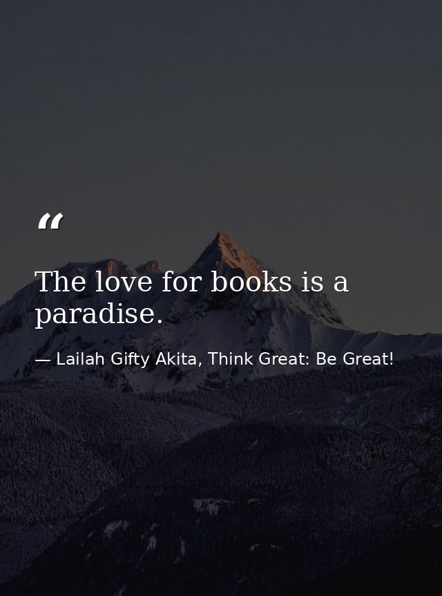 The love for books is a paradise. — Lailah Gifty Akita, Think Great: Be Great!