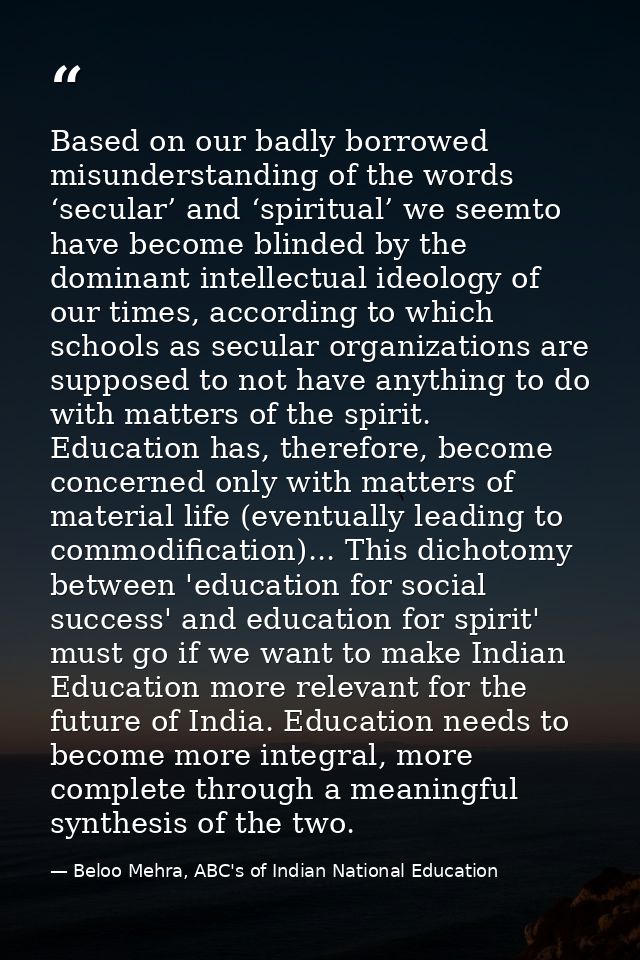 Based on our badly borrowed misunderstanding of the words ‘secular’ and ‘spiritual’ we seemto have become blinded by the — Beloo Mehra, ABC's of Indian National Education