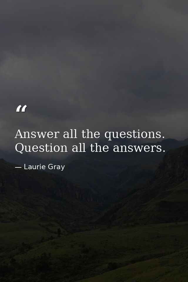 Answer all the questions. Question all the answers. — Laurie Gray