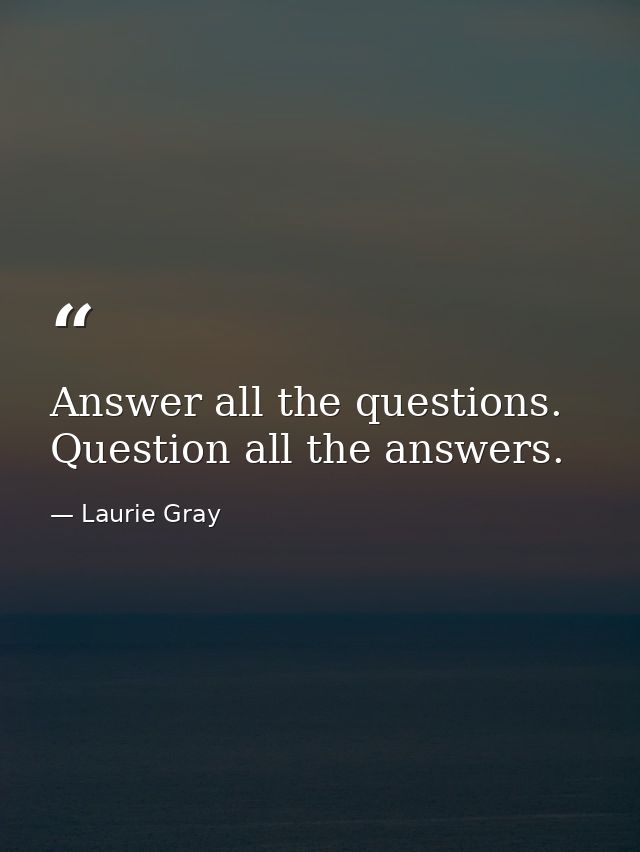 Answer all the questions. Question all the answers. — Laurie Gray