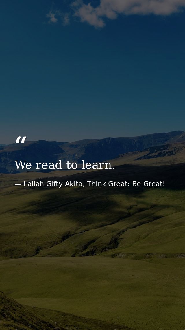 We read to learn. — Lailah Gifty Akita, Think Great: Be Great!