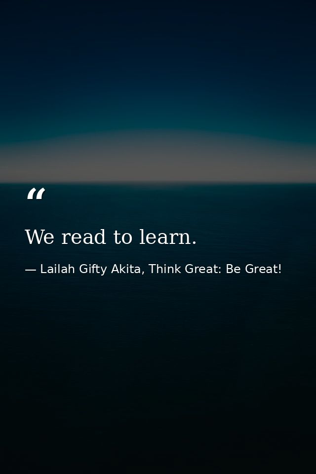 We read to learn. — Lailah Gifty Akita, Think Great: Be Great!