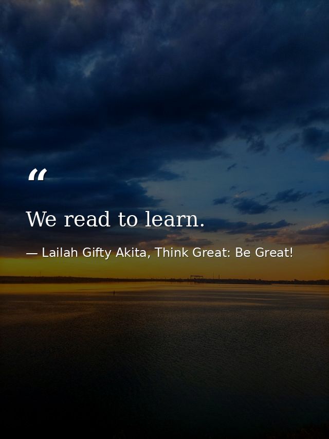 We read to learn. — Lailah Gifty Akita, Think Great: Be Great!