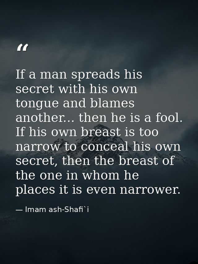 If a man spreads his secret with his own tongue and blames another... then he is a fool. If his own breast is too narrow — Imam ash-Shafi`i