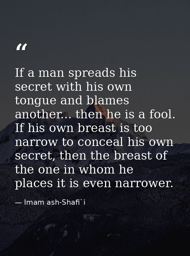 If a man spreads his secret with his own tongue and blames another... then he is a fool. If his own breast is too narrow — Imam ash-Shafi`i