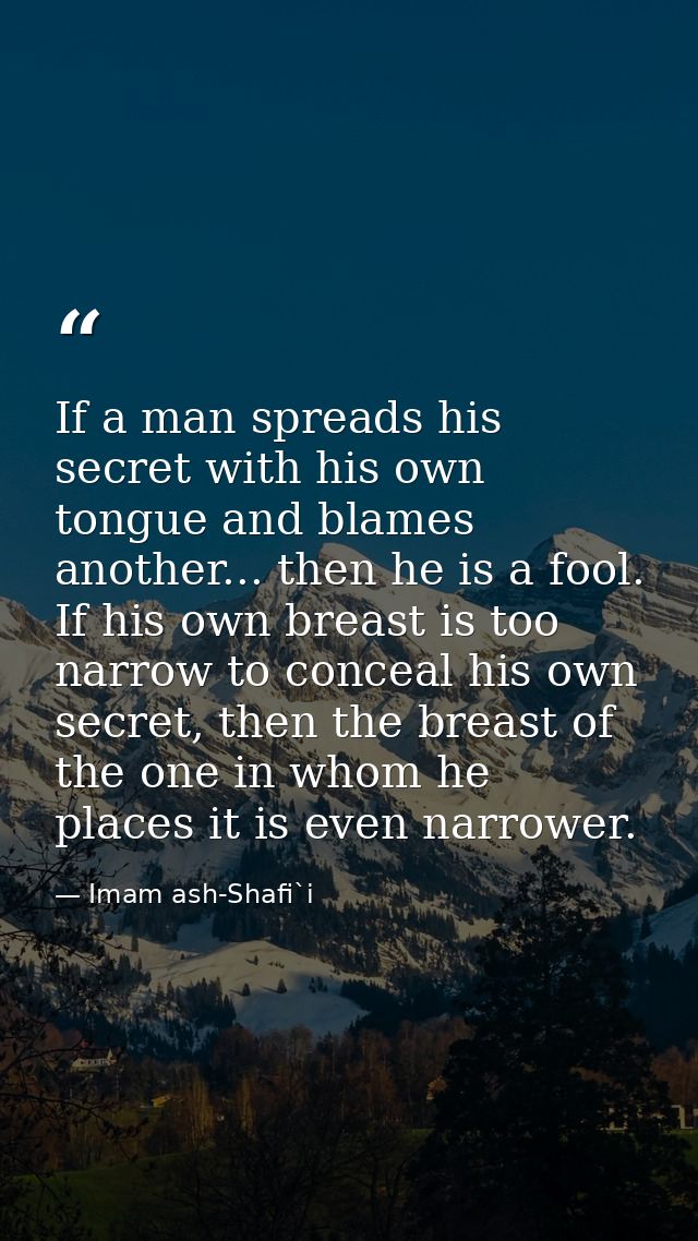 If a man spreads his secret with his own tongue and blames another... then he is a fool. If his own breast is too narrow — Imam ash-Shafi`i