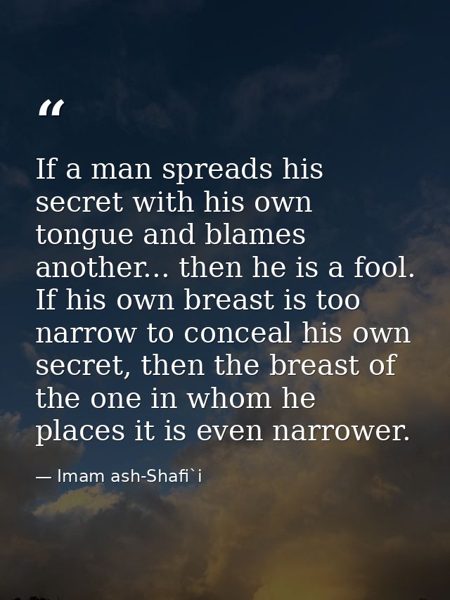 If a man spreads his secret with his own tongue and blames another... then he is a fool. If his own breast is too narrow — Imam ash-Shafi`i