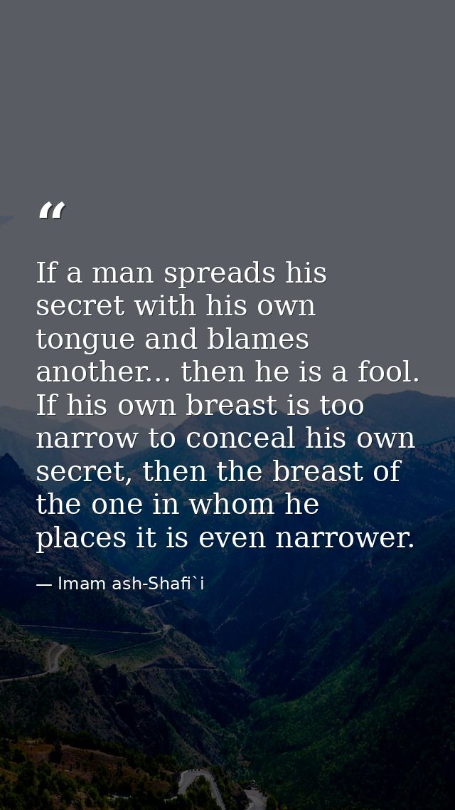 If a man spreads his secret with his own tongue and blames another... then he is a fool. If his own breast is too narrow — Imam ash-Shafi`i