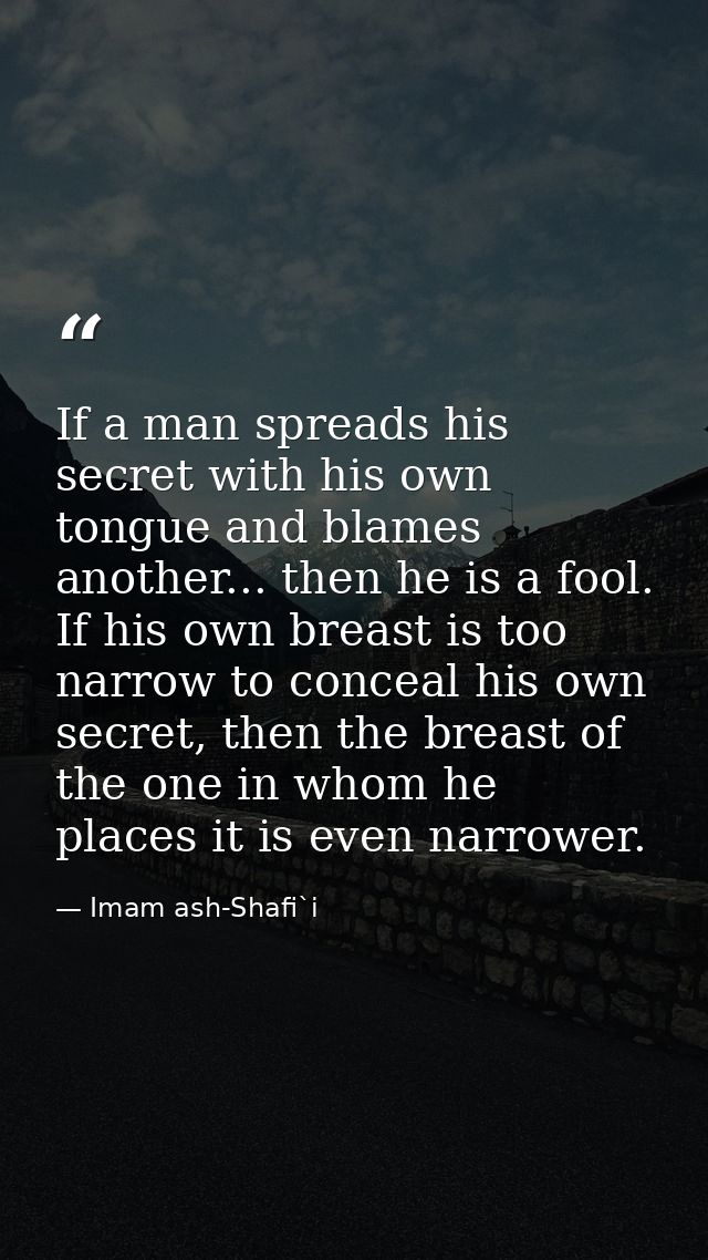 If a man spreads his secret with his own tongue and blames another... then he is a fool. If his own breast is too narrow — Imam ash-Shafi`i