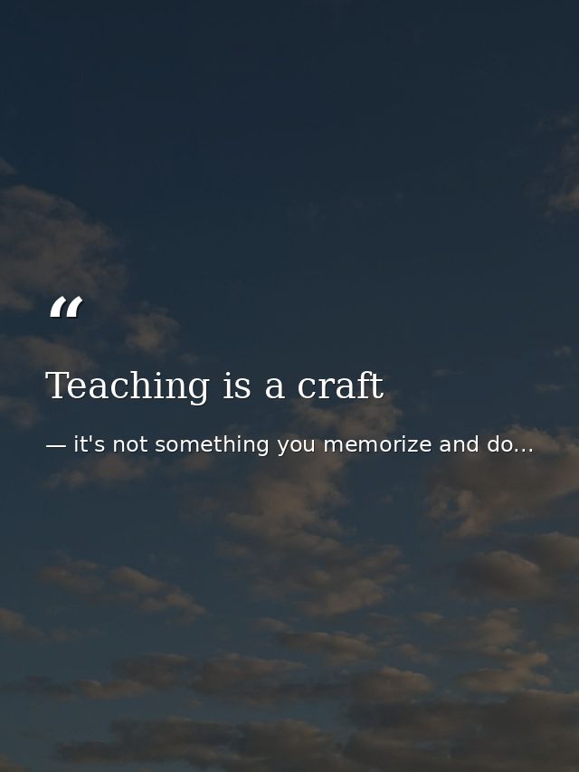 Teaching is a craft — it's not something you memorize and do...