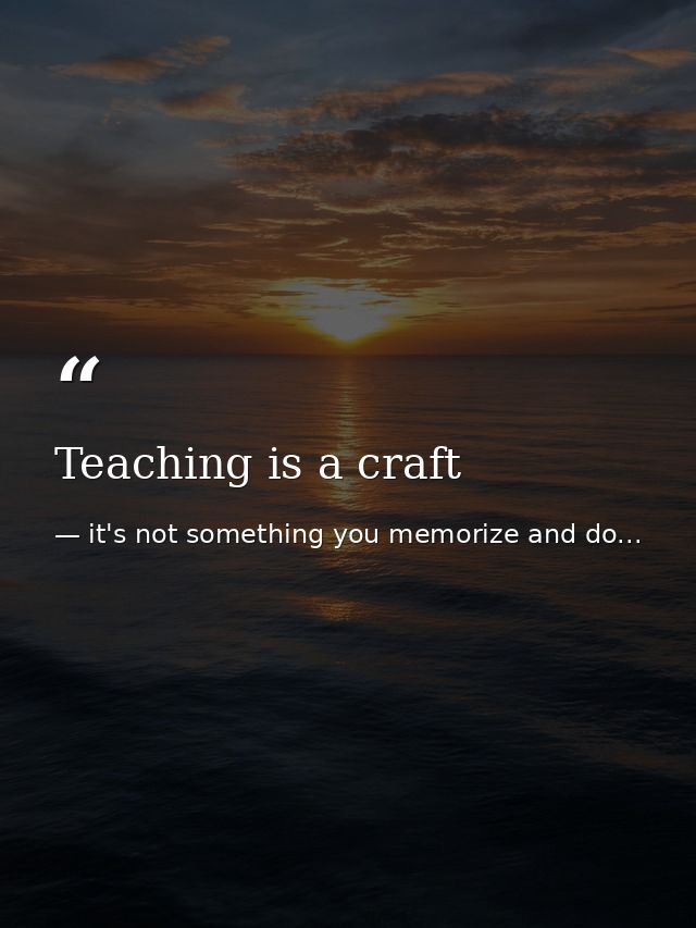 Teaching is a craft — it's not something you memorize and do...