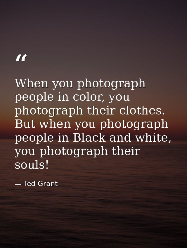 When you photograph people in color, you photograph their clothes. But when you photograph people in Black and white, yo — Ted Grant