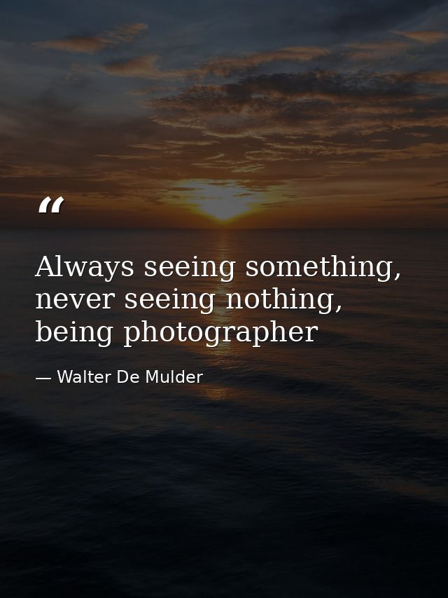 Always seeing something, never seeing nothing, being photographer — Walter De Mulder