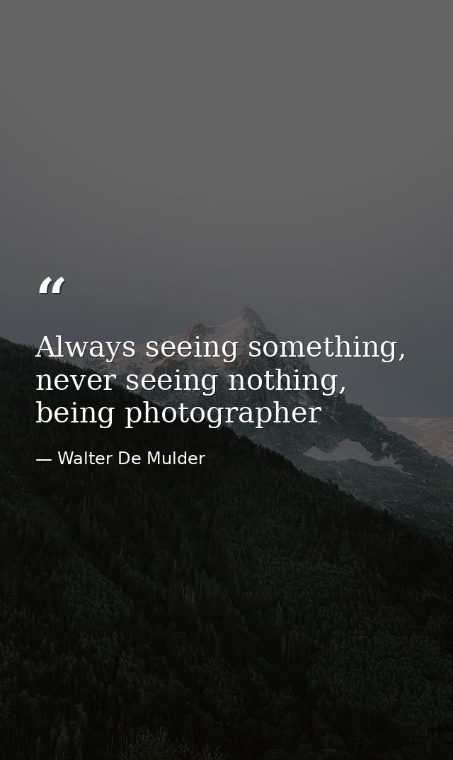 Always seeing something, never seeing nothing, being photographer — Walter De Mulder