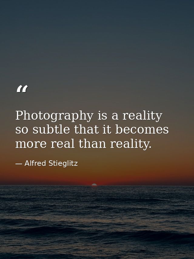 Photography is a reality so subtle that it becomes more real than reality. — Alfred Stieglitz