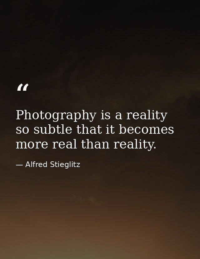 Photography is a reality so subtle that it becomes more real than reality. — Alfred Stieglitz