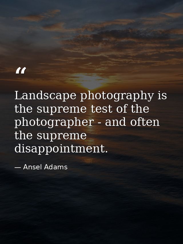 Landscape photography is the supreme test of the photographer - and often the supreme disappointment. — Ansel Adams