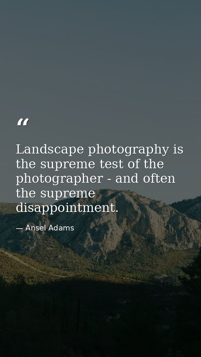 Landscape photography is the supreme test of the photographer - and often the supreme disappointment. — Ansel Adams