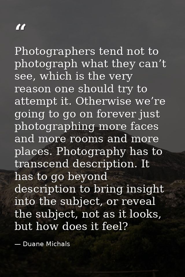Photographers tend not to photograph what they can’t see, which is the very reason one should try to attempt it. Otherwi — Duane Michals