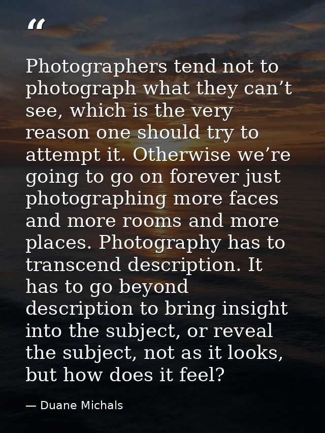 Photographers tend not to photograph what they can’t see, which is the very reason one should try to attempt it. Otherwi — Duane Michals