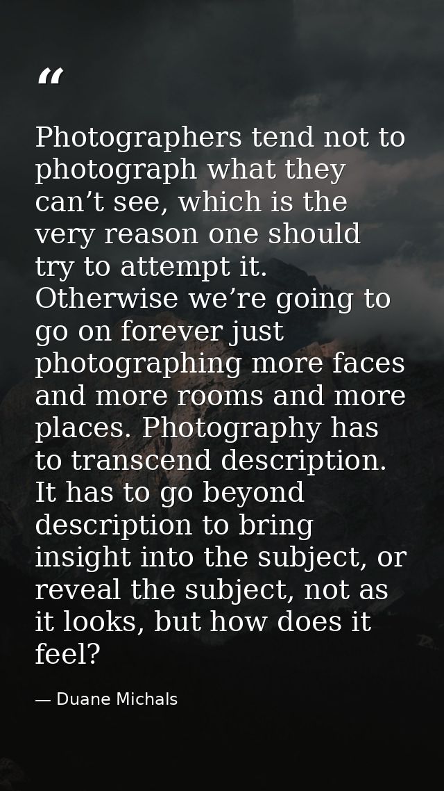 Photographers tend not to photograph what they can’t see, which is the very reason one should try to attempt it. Otherwi — Duane Michals