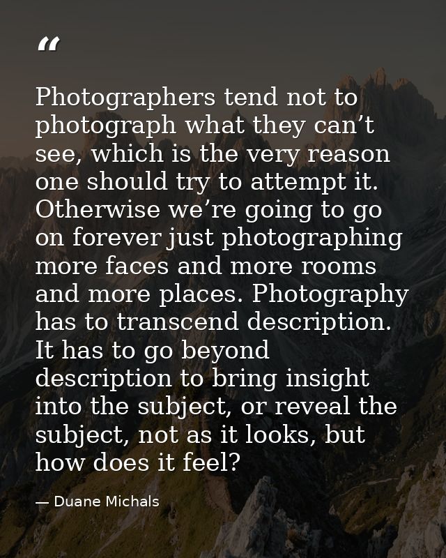 Photographers tend not to photograph what they can’t see, which is the very reason one should try to attempt it. Otherwi — Duane Michals