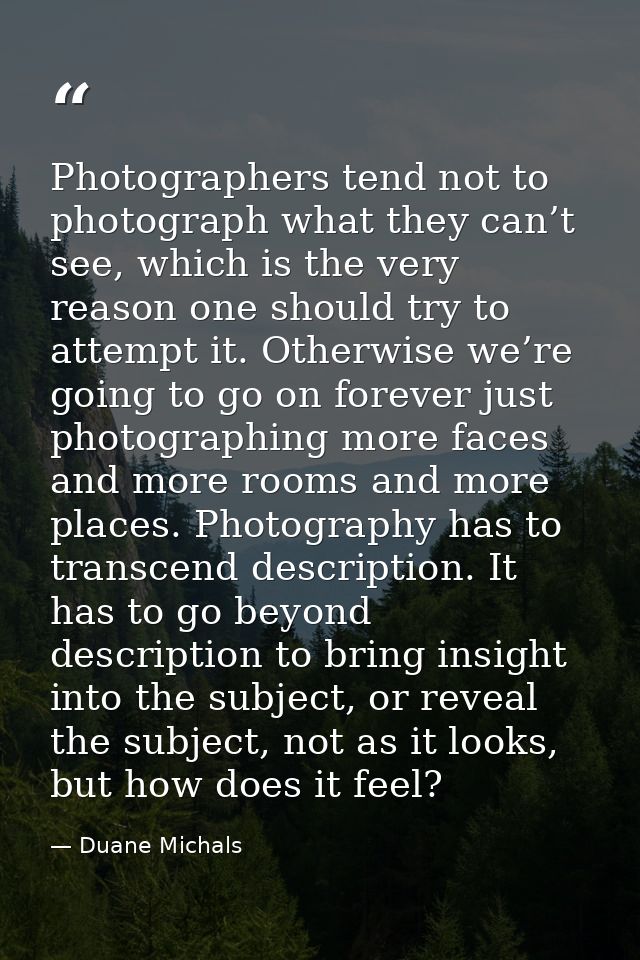 Photographers tend not to photograph what they can’t see, which is the very reason one should try to attempt it. Otherwi — Duane Michals