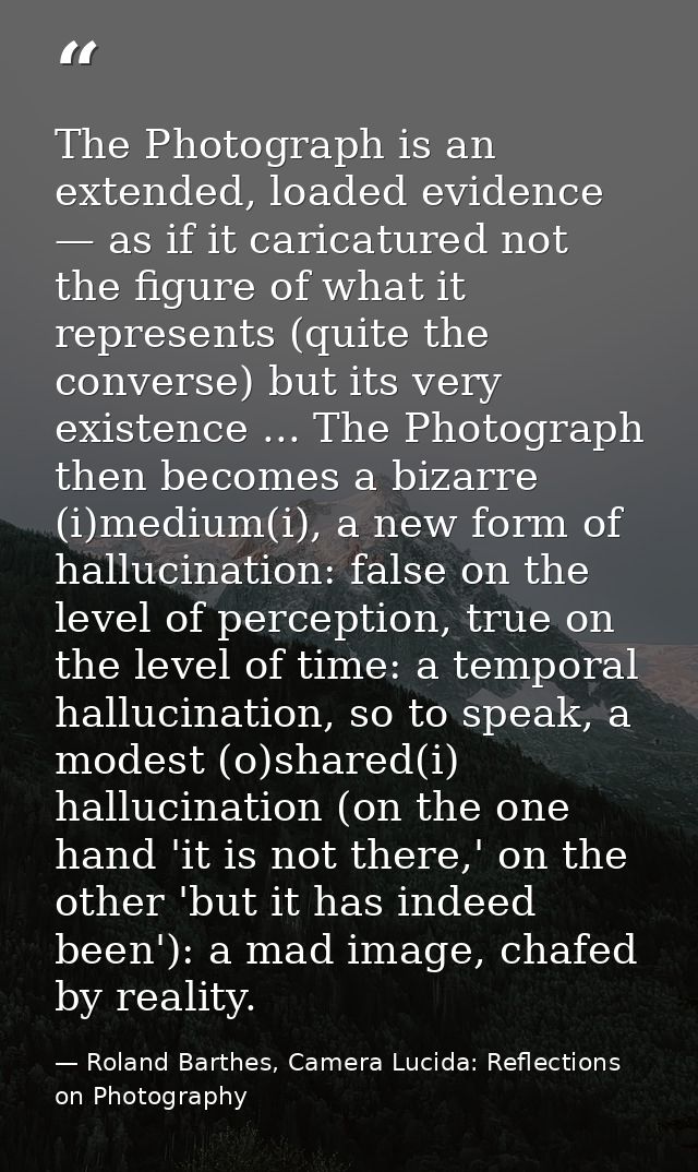 The Photograph is an extended, loaded evidence — as if it caricatured not the figure of what it represents (quite the co — Roland Barthes, Camera Lucida: Reflections on Photography