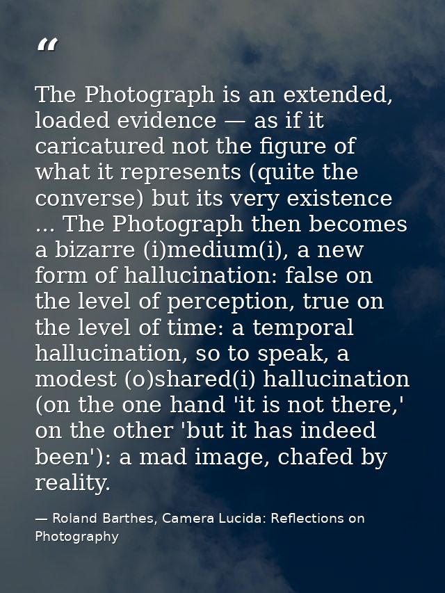 The Photograph is an extended, loaded evidence — as if it caricatured not the figure of what it represents (quite the co — Roland Barthes, Camera Lucida: Reflections on Photography