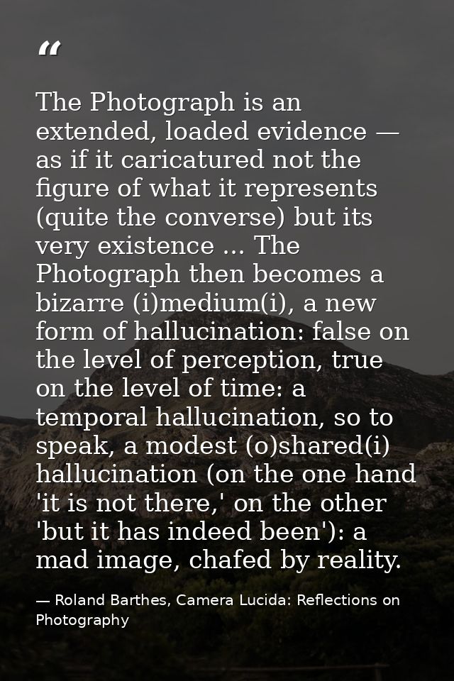 The Photograph is an extended, loaded evidence — as if it caricatured not the figure of what it represents (quite the co — Roland Barthes, Camera Lucida: Reflections on Photography
