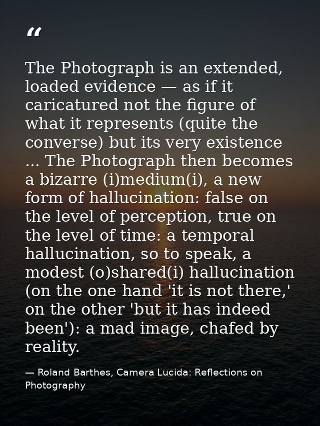 The Photograph is an extended, loaded evidence — as if it caricatured not the figure of what it represents (quite the co — Roland Barthes, Camera Lucida: Reflections on Photography