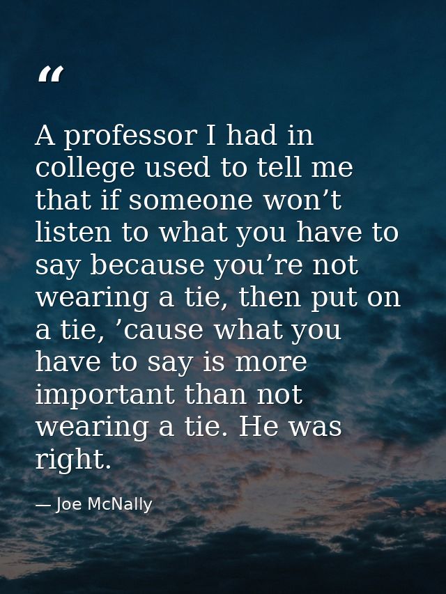 A professor I had in college used to tell me that if someone won’t listen to what you have to say because you’re not wea — Joe McNally