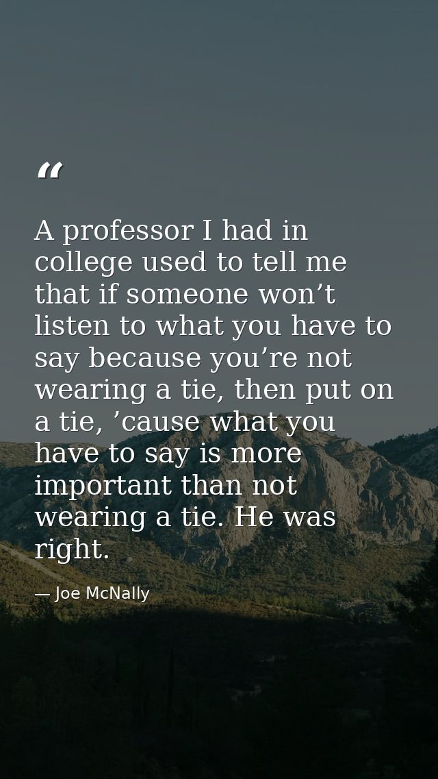 A professor I had in college used to tell me that if someone won’t listen to what you have to say because you’re not wea — Joe McNally