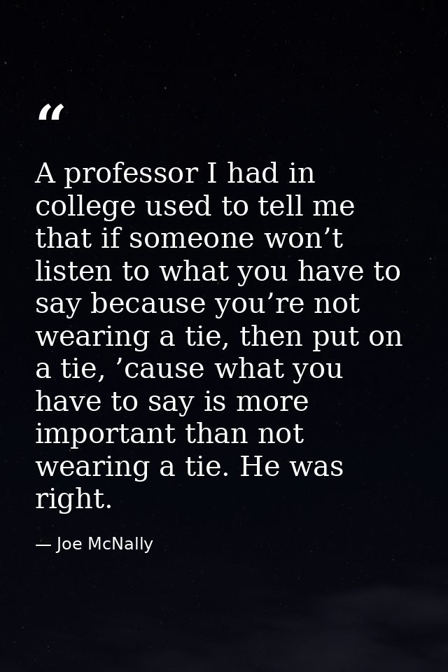 A professor I had in college used to tell me that if someone won’t listen to what you have to say because you’re not wea — Joe McNally