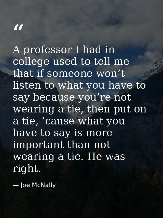 A professor I had in college used to tell me that if someone won’t listen to what you have to say because you’re not wea — Joe McNally