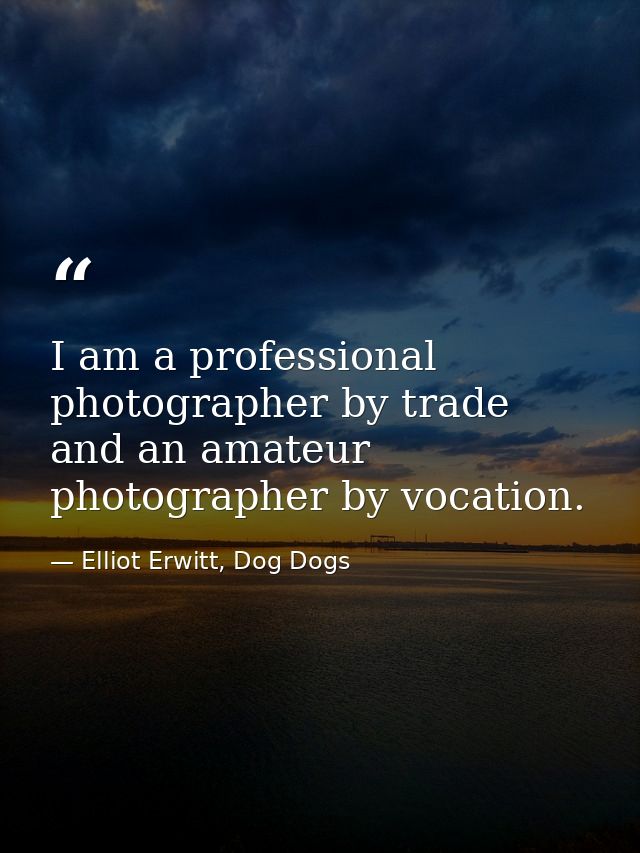 I am a professional photographer by trade and an amateur photographer by vocation. — Elliot Erwitt, Dog Dogs