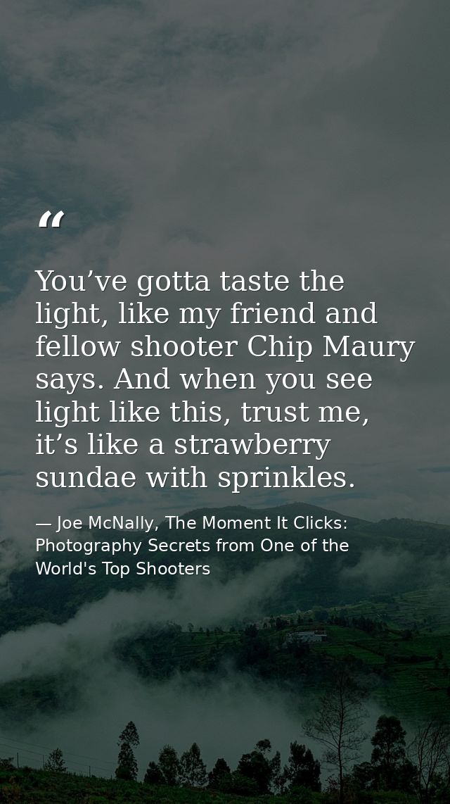 You’ve gotta taste the light, like my friend and fellow shooter Chip Maury says. And when you see light like this, trust — Joe McNally, The Moment It Clicks: Photography Secrets from One of the World's Top Shooters
