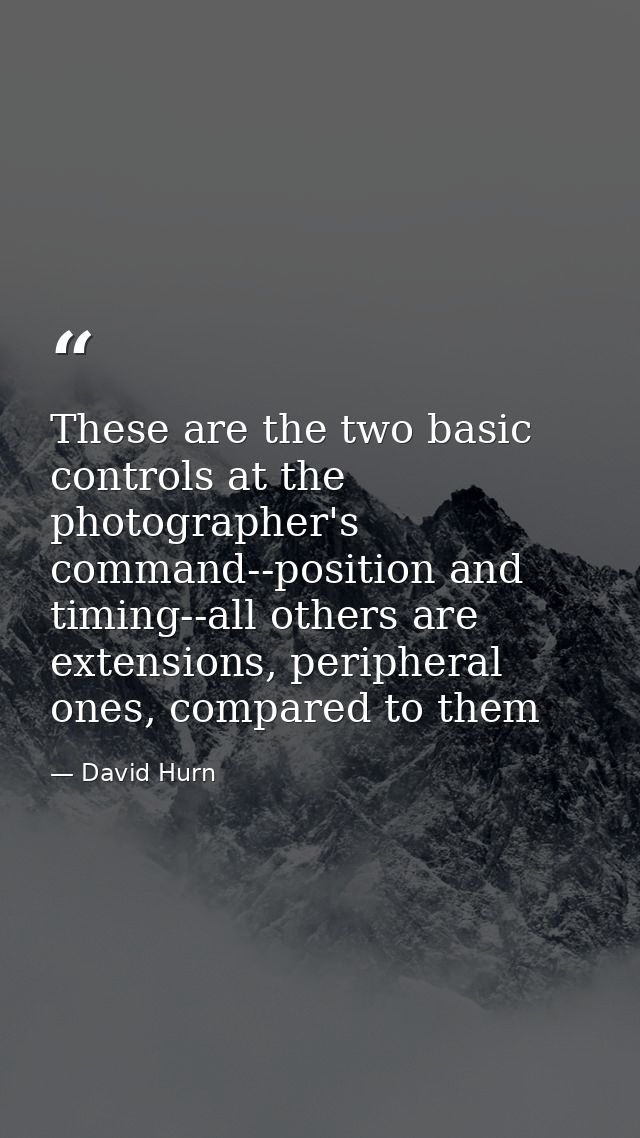 These are the two basic controls at the photographer's command--position and timing--all others are extensions, peripher — David Hurn