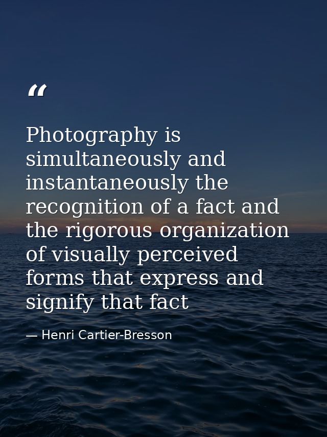 Photography is simultaneously and instantaneously the recognition of a fact and the rigorous organization of visually pe — Henri Cartier-Bresson
