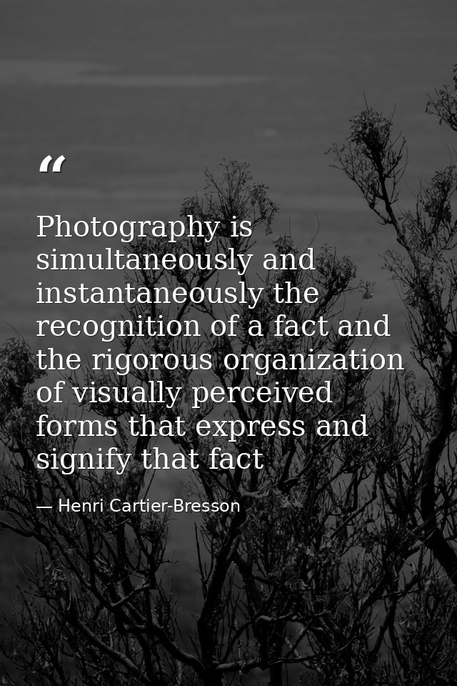 Photography is simultaneously and instantaneously the recognition of a fact and the rigorous organization of visually pe — Henri Cartier-Bresson