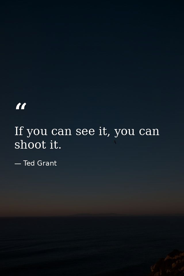 If you can see it, you can shoot it. — Ted Grant