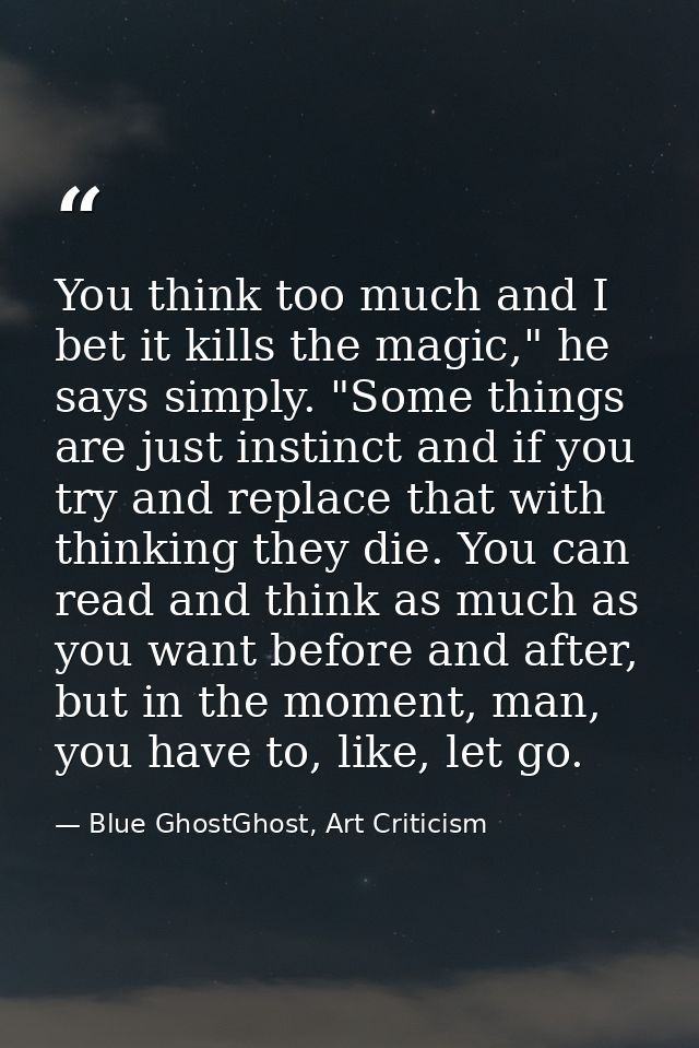 You think too much and I bet it kills the magic," he says simply. "Some things are just instinct and if you try and repl — Blue GhostGhost, Art Criticism