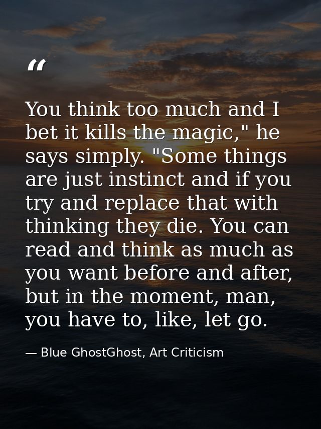 You think too much and I bet it kills the magic," he says simply. "Some things are just instinct and if you try and repl — Blue GhostGhost, Art Criticism