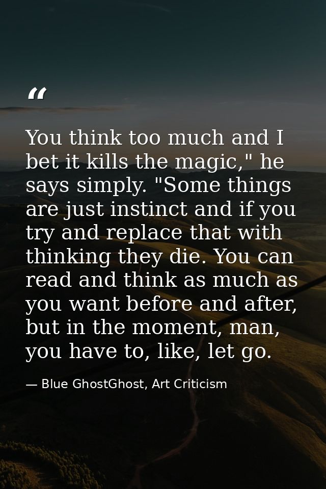 You think too much and I bet it kills the magic," he says simply. "Some things are just instinct and if you try and repl — Blue GhostGhost, Art Criticism